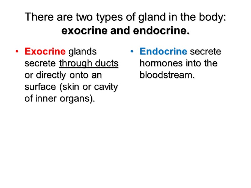 There are two types of gland in the body: exocrine and endocrine.  Exocrine